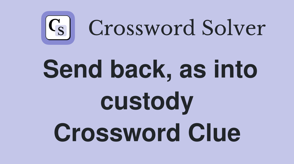 Send back, as into custody Crossword Clue