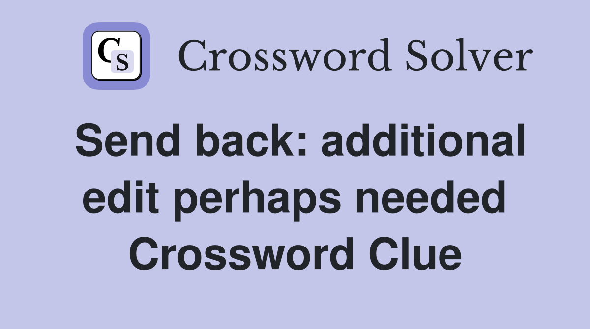 Send back: additional edit perhaps needed Crossword Clue