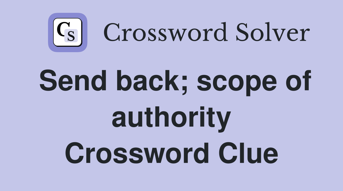 Send back; scope of authority Crossword Clue