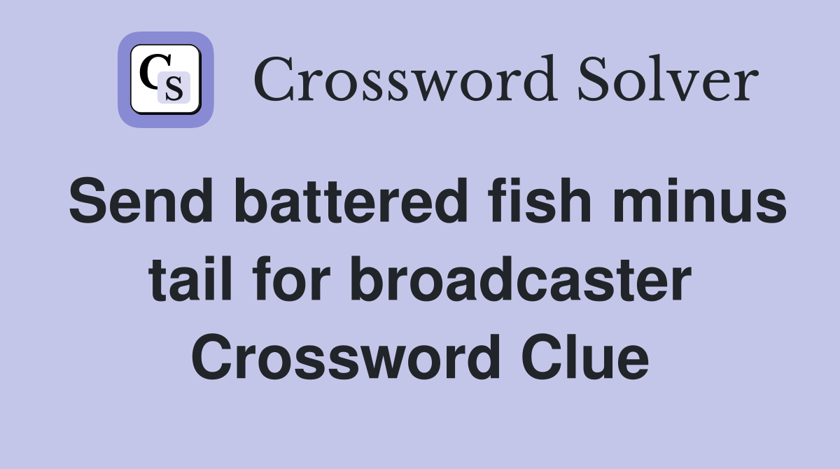 Send battered fish minus tail for broadcaster Crossword Clue