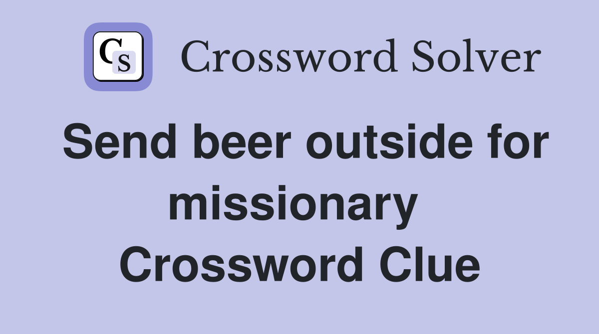 Send beer outside for missionary  Crossword Clue