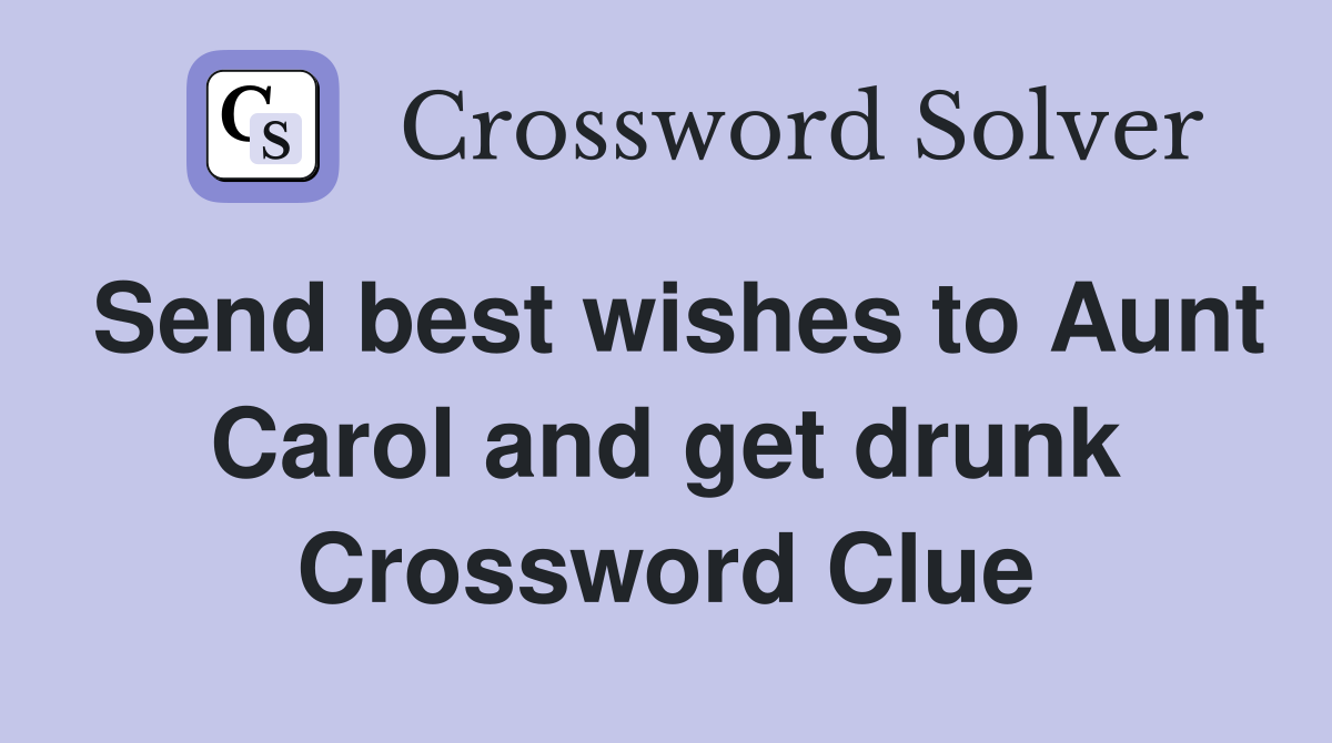 Send best wishes to Aunt Carol and get drunk Crossword Clue