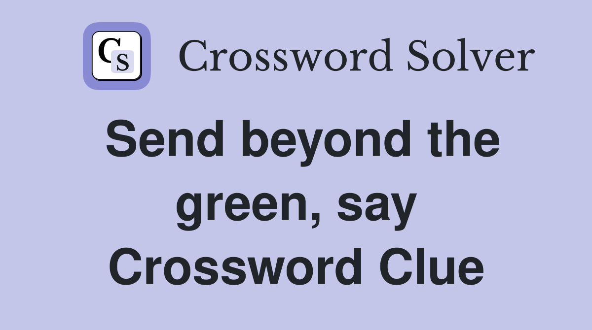 Send beyond the green, say Crossword Clue