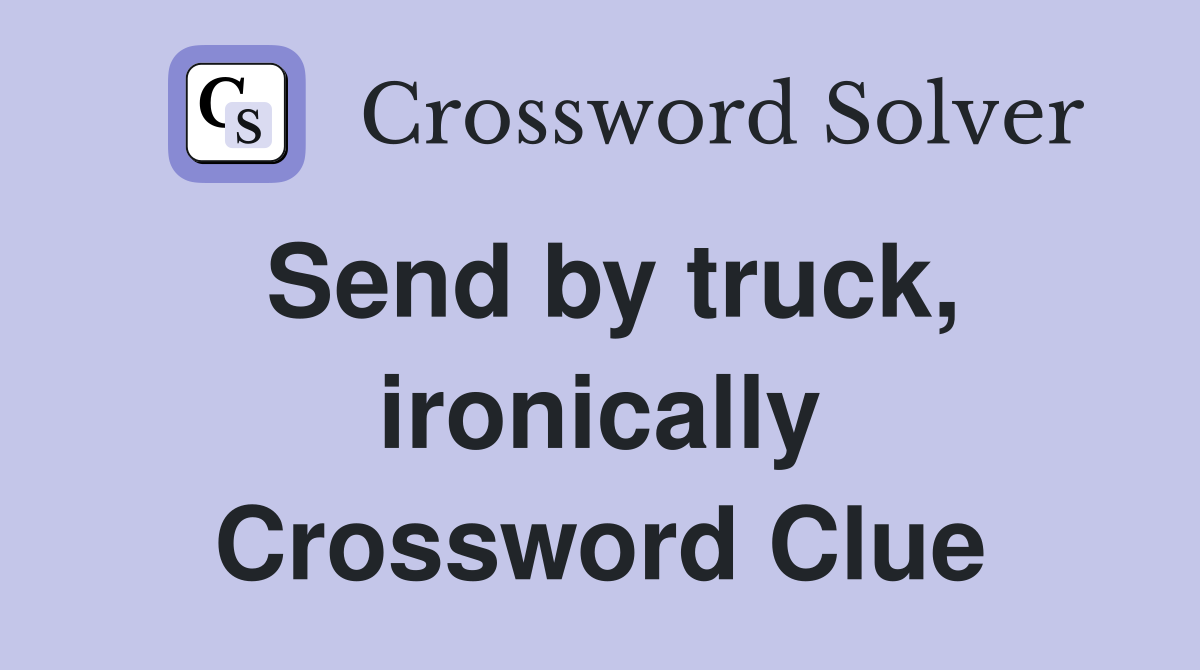 Send by truck, ironically Crossword Clue