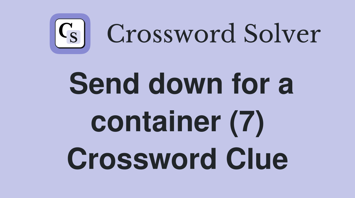 Send down for a container (7) Crossword Clue