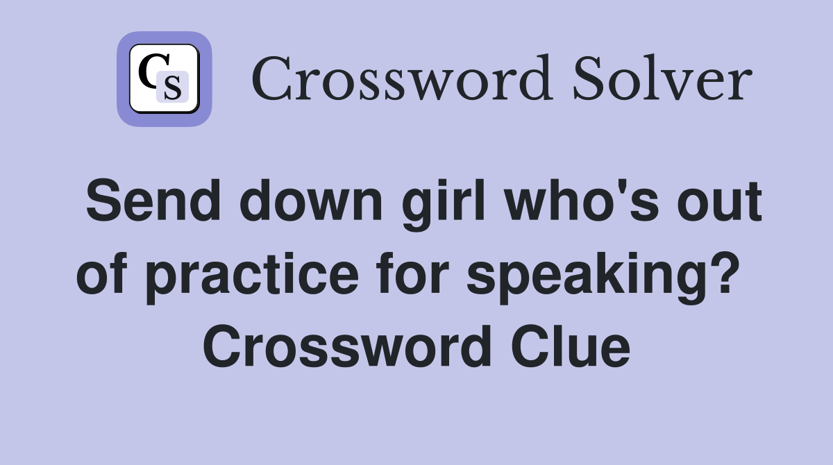 Send down girl who's out of practice for speaking?  Crossword Clue