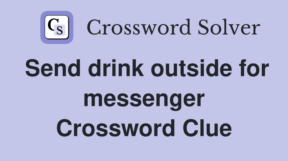 Send drink outside for messenger Crossword Clue