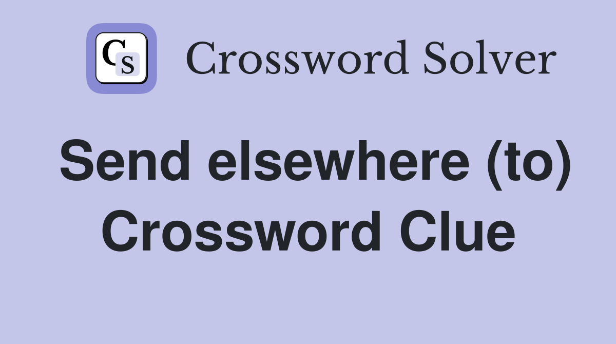 Send elsewhere (to) Crossword Clue