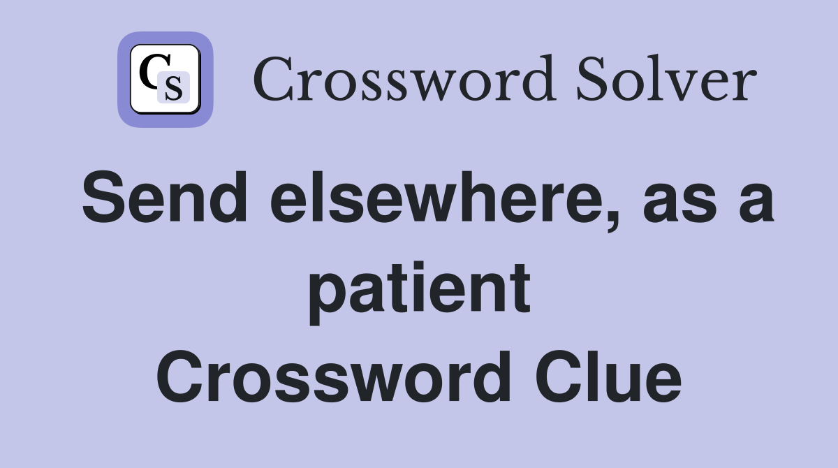 Send elsewhere, as a patient Crossword Clue