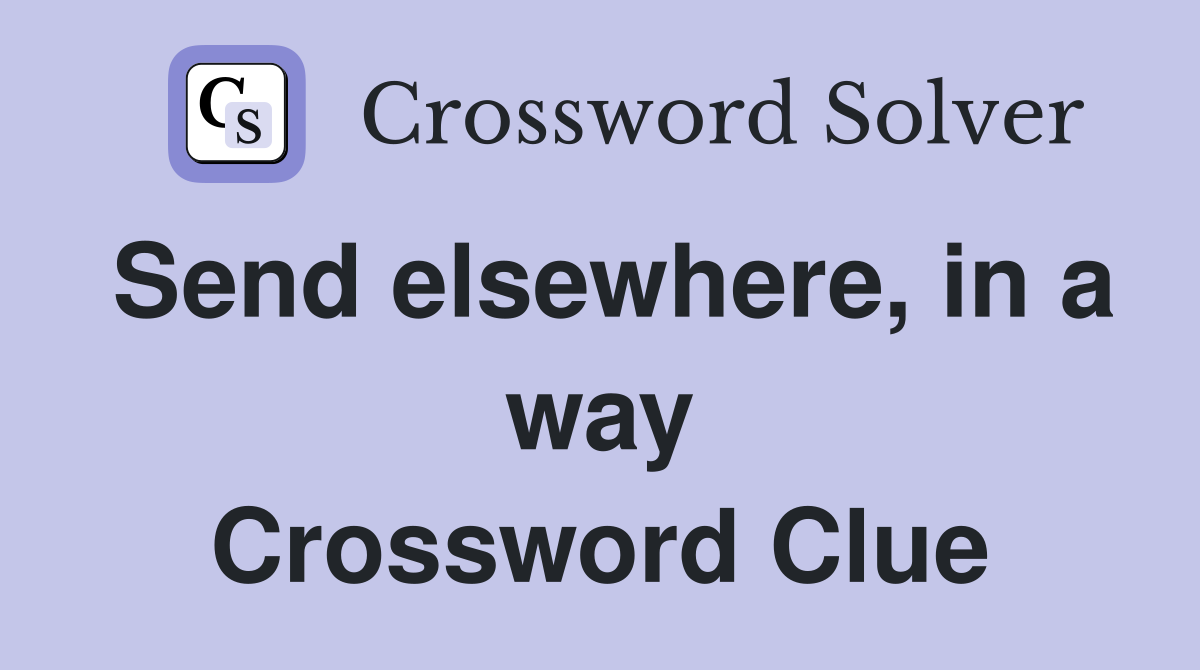 Send elsewhere, in a way Crossword Clue
