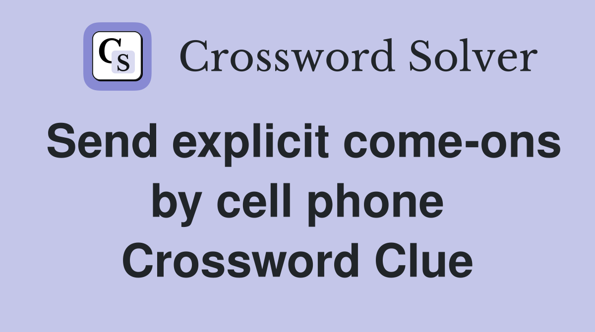 Send explicit come-ons by cell phone Crossword Clue