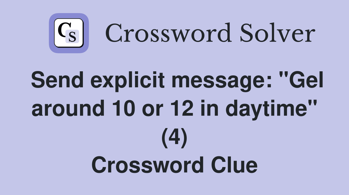 Send explicit message: "Gel around 10 or 12 in daytime" (4) Crossword Clue