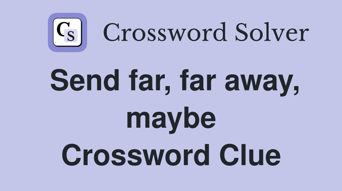 Send far, far away, maybe Crossword Clue
