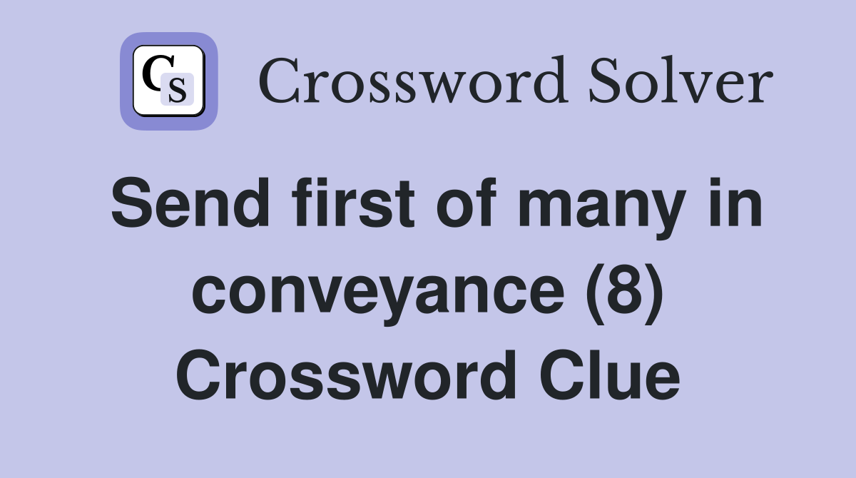 Send first of many in conveyance (8) Crossword Clue