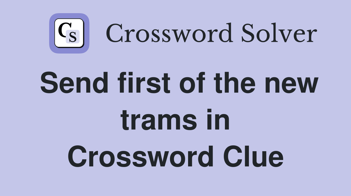 Send first of the new trams in Crossword Clue