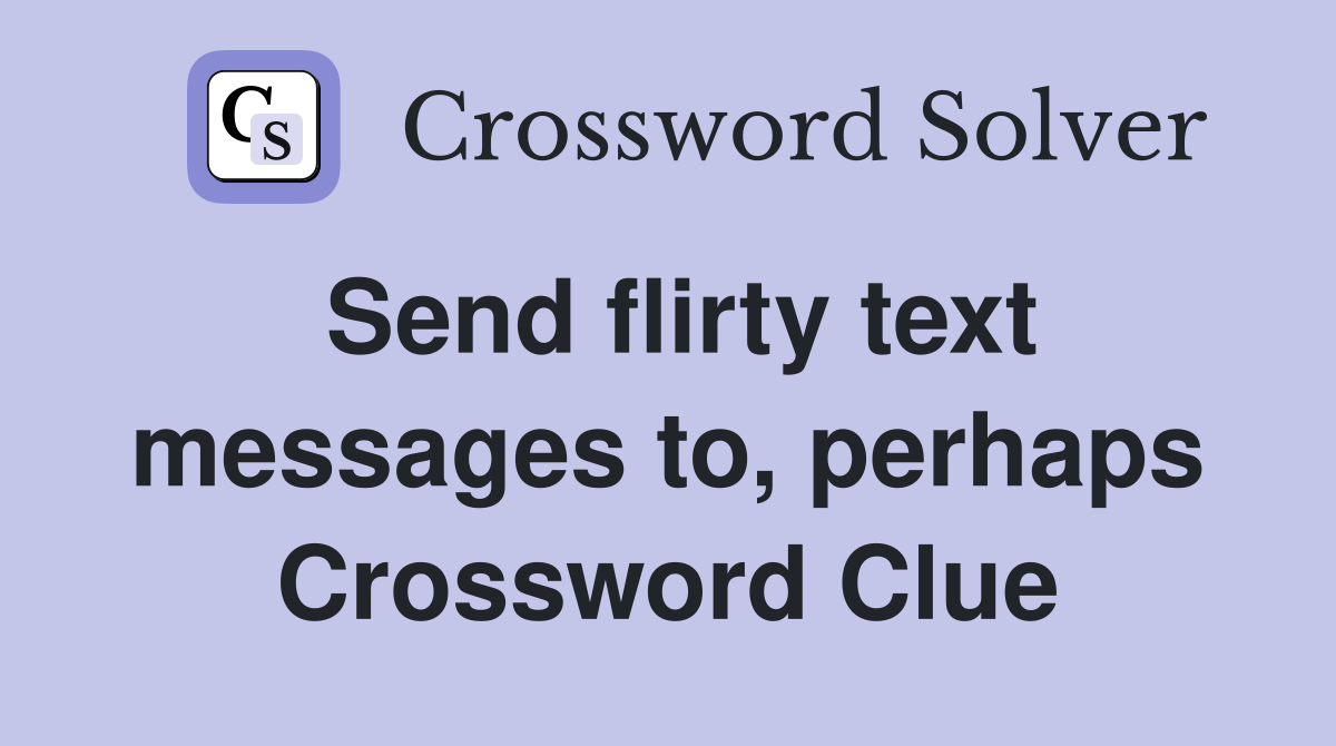 Send flirty text messages to, perhaps Crossword Clue