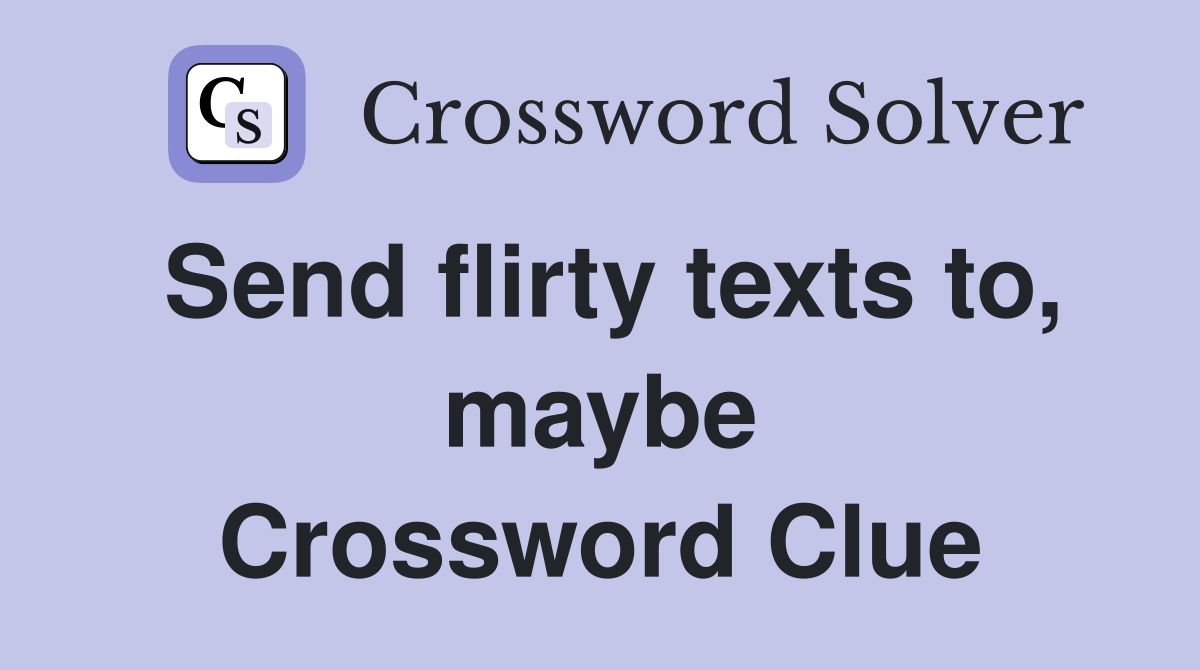Send flirty texts to, maybe Crossword Clue