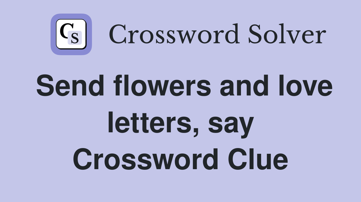 Send flowers and love letters, say Crossword Clue