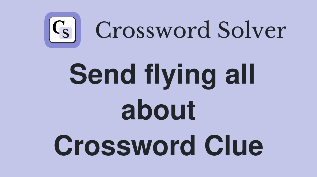 Send flying all about Crossword Clue