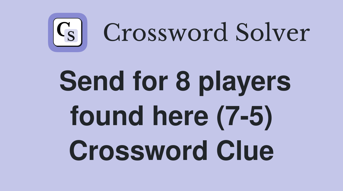 Send for 8 players found here (7-5) Crossword Clue