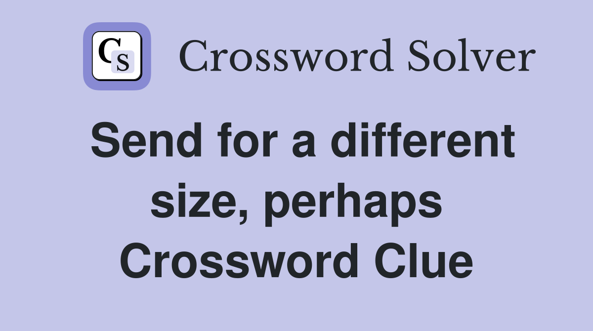 Send for a different size, perhaps Crossword Clue
