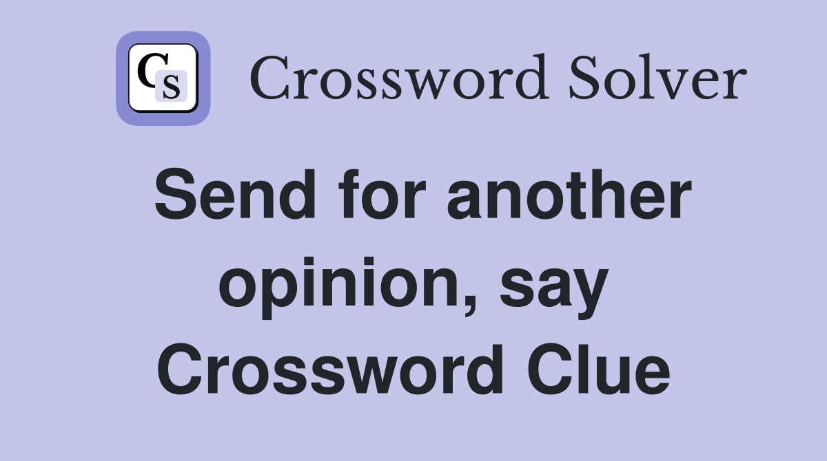 Send for another opinion, say Crossword Clue
