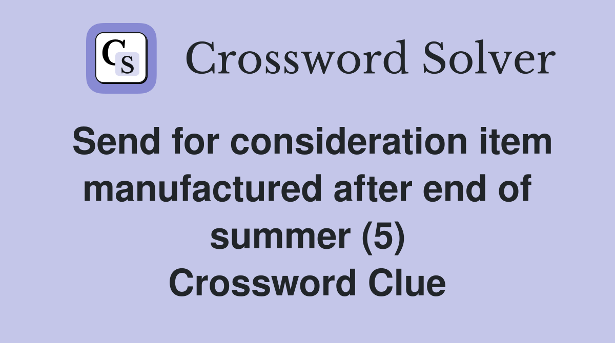 Send for consideration item manufactured after end of summer (5) Crossword Clue
