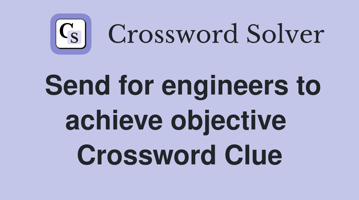 Send for engineers to achieve objective  Crossword Clue