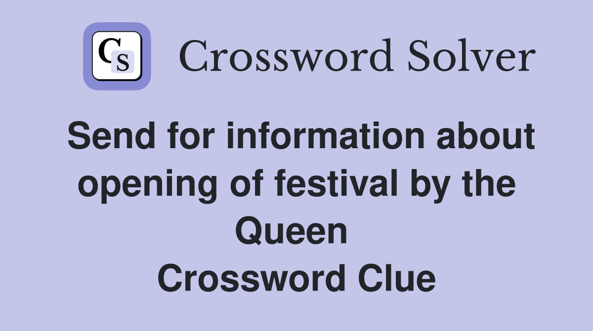 Send for information about opening of festival by the Queen  Crossword Clue