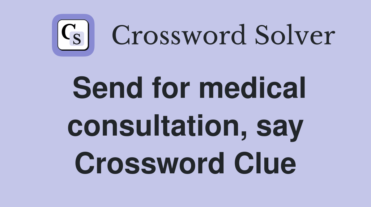 Send for medical consultation, say Crossword Clue