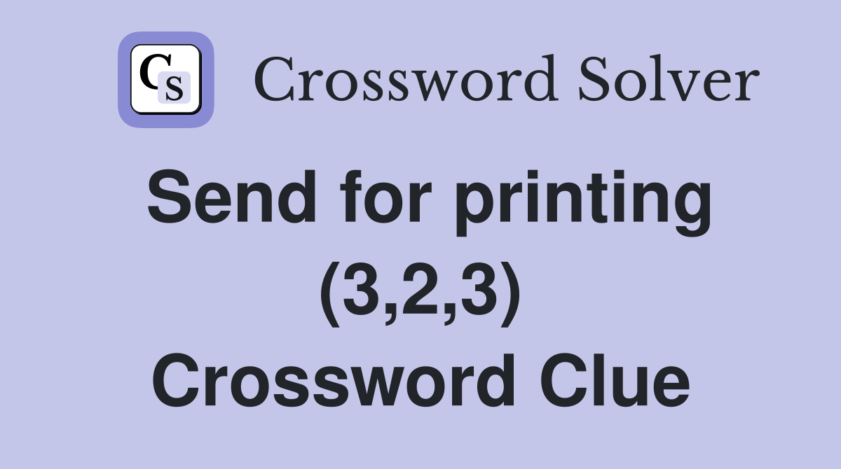Send for printing (3,2,3) Crossword Clue