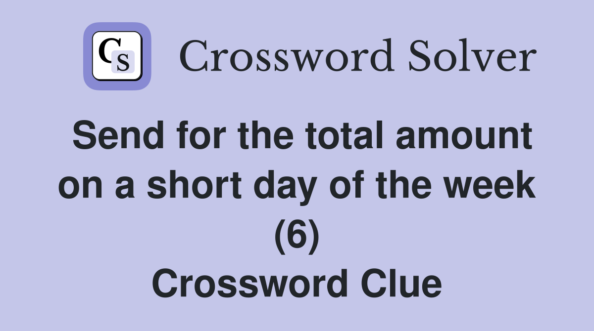 Send for the total amount on a short day of the week (6) Crossword Clue