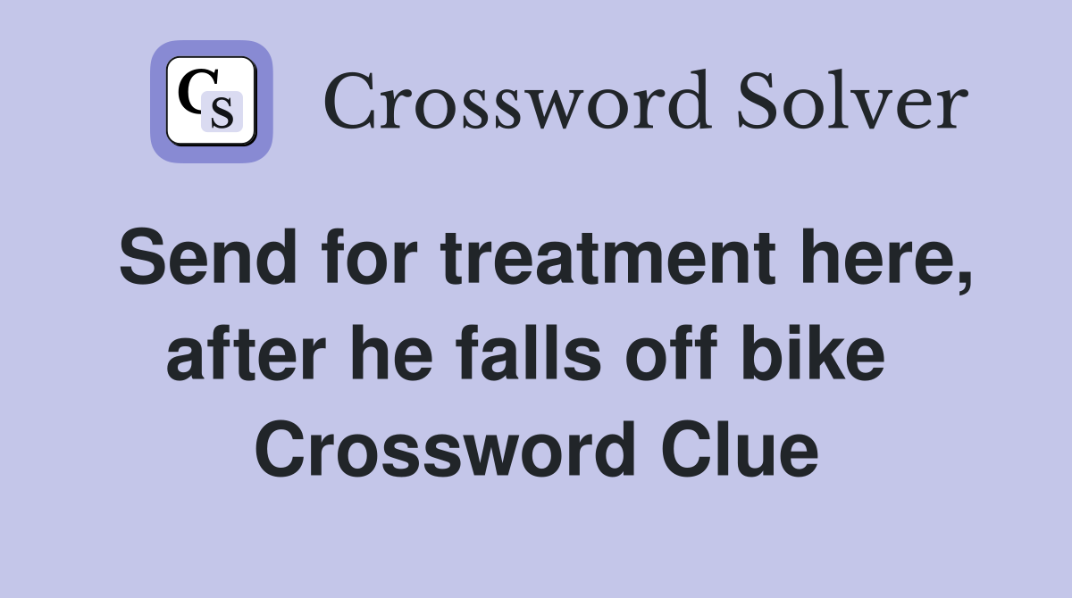 Send for treatment here, after he falls off bike  Crossword Clue