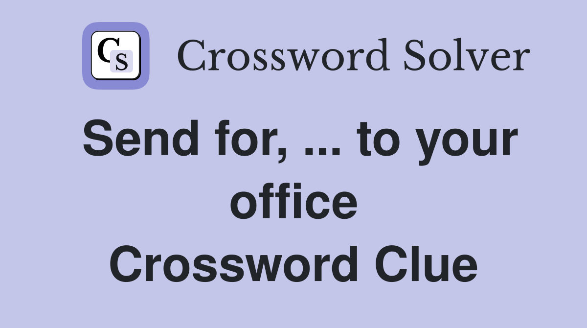 Send for, ... to your office Crossword Clue