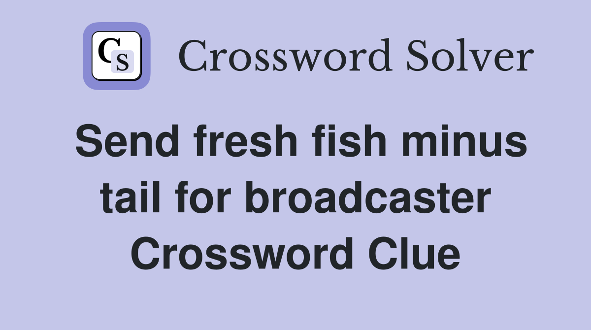 Send fresh fish minus tail for broadcaster Crossword Clue