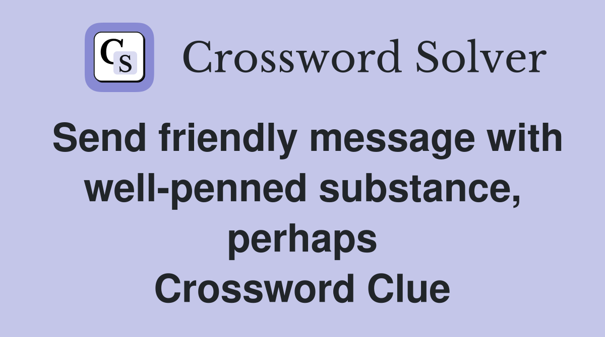 Send friendly message with well-penned substance, perhaps Crossword Clue