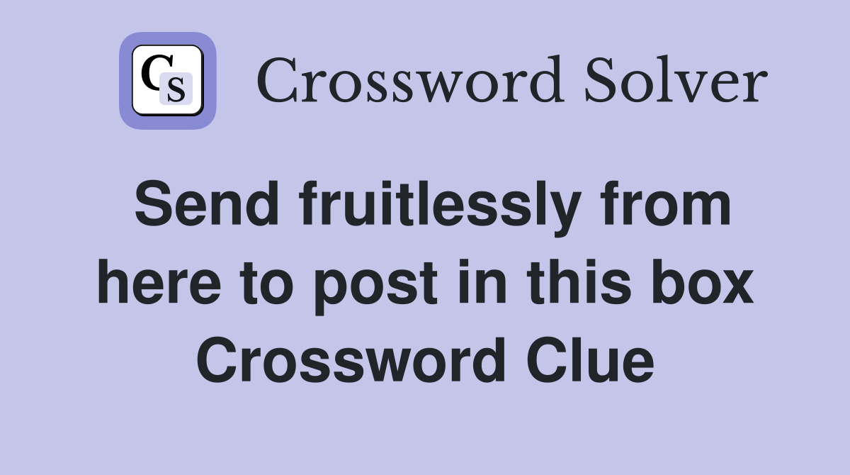 Send fruitlessly from here to post in this box Crossword Clue