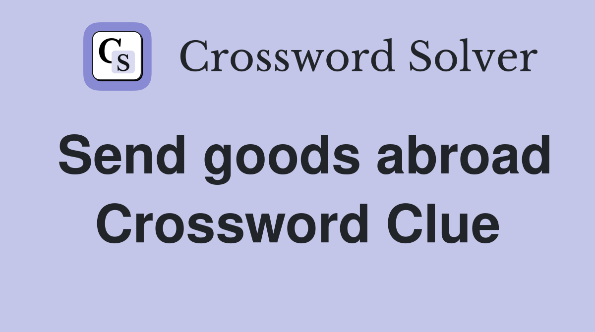 Send goods abroad Crossword Clue