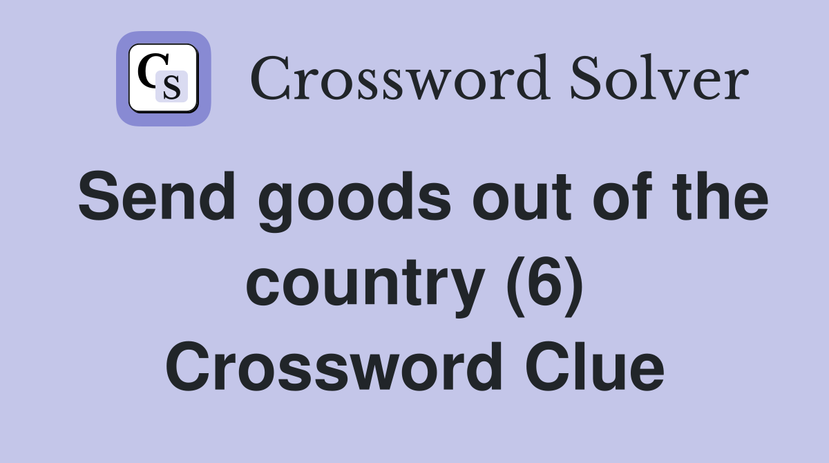 Send goods out of the country (6) Crossword Clue