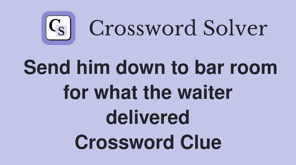 Send him down to bar room for what the waiter delivered Crossword Clue