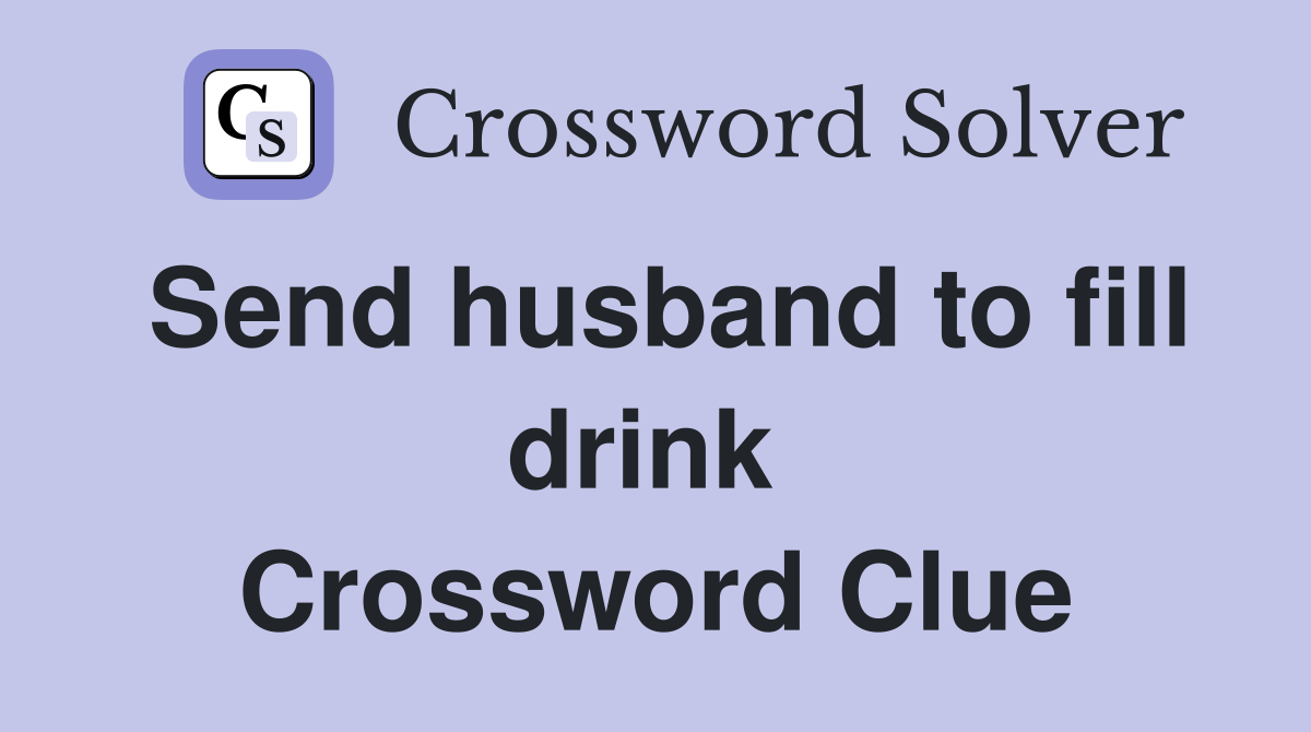 Send husband to fill drink  Crossword Clue