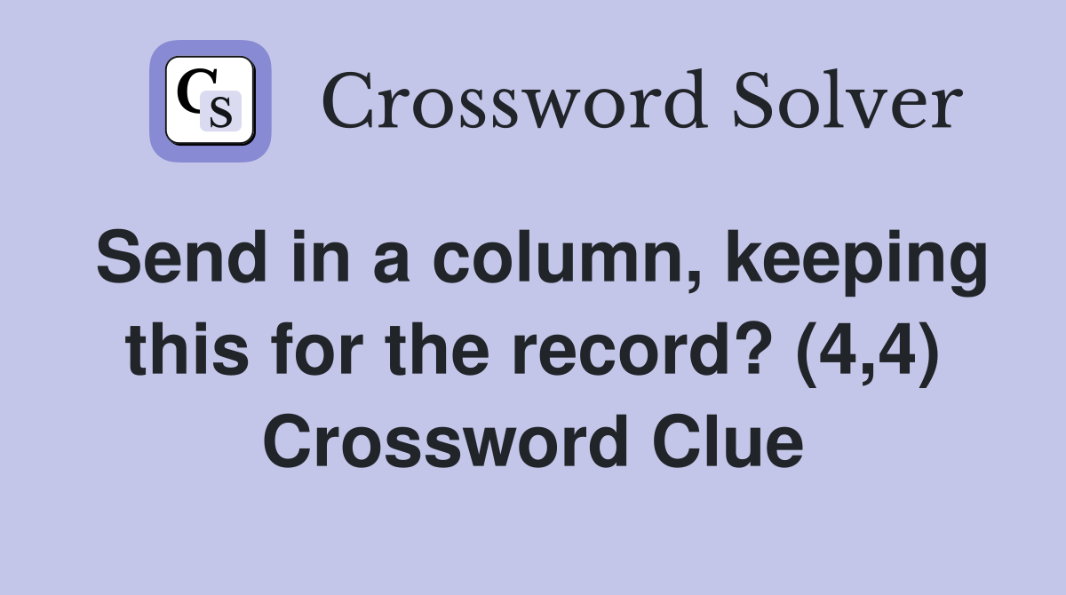 Send in a column, keeping this for the record? (4,4) Crossword Clue