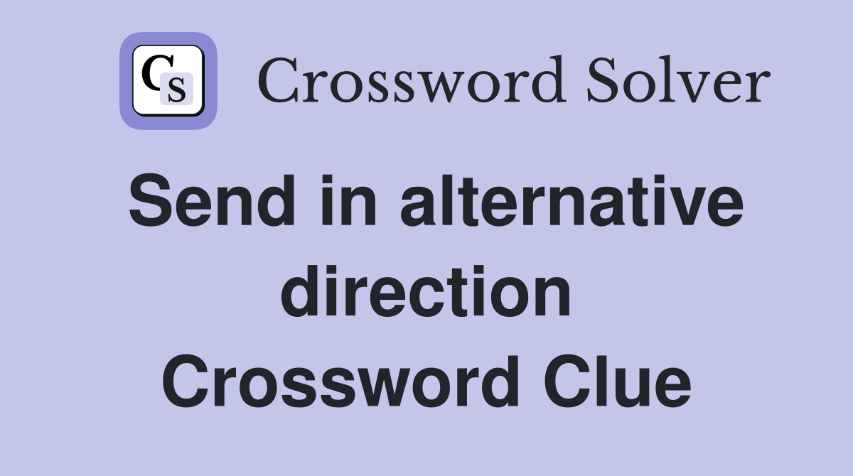 Send in alternative direction Crossword Clue