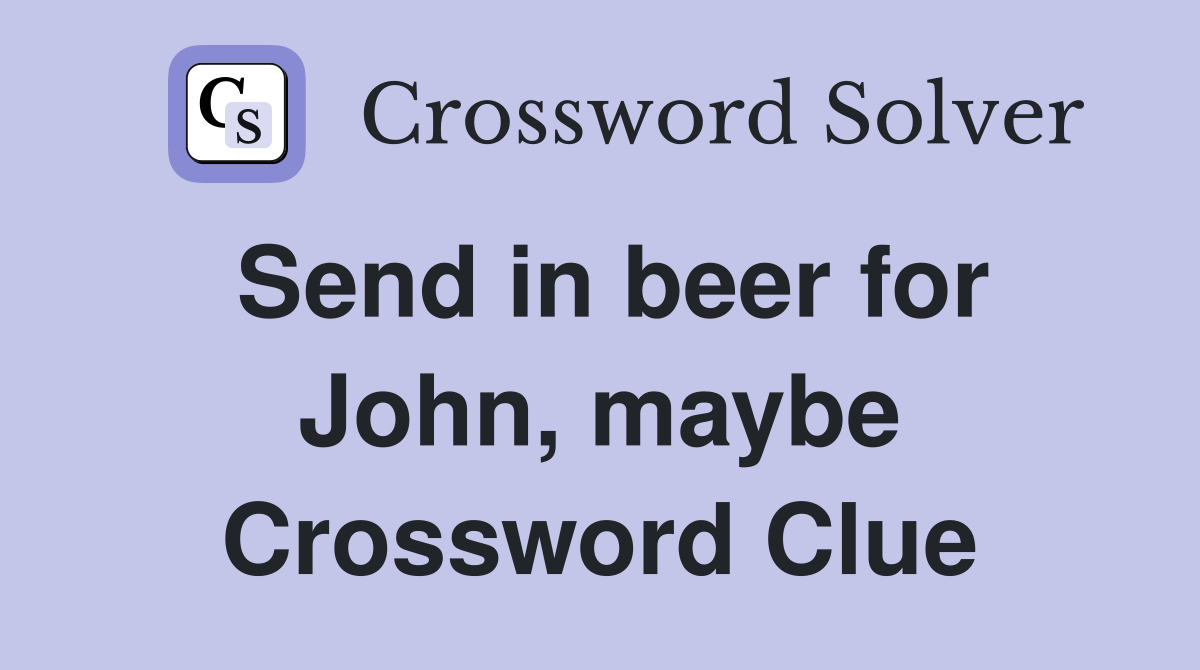 Send in beer for John, maybe Crossword Clue
