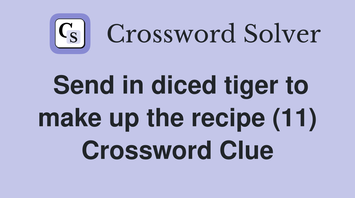 Send in diced tiger to make up the recipe (11) Crossword Clue