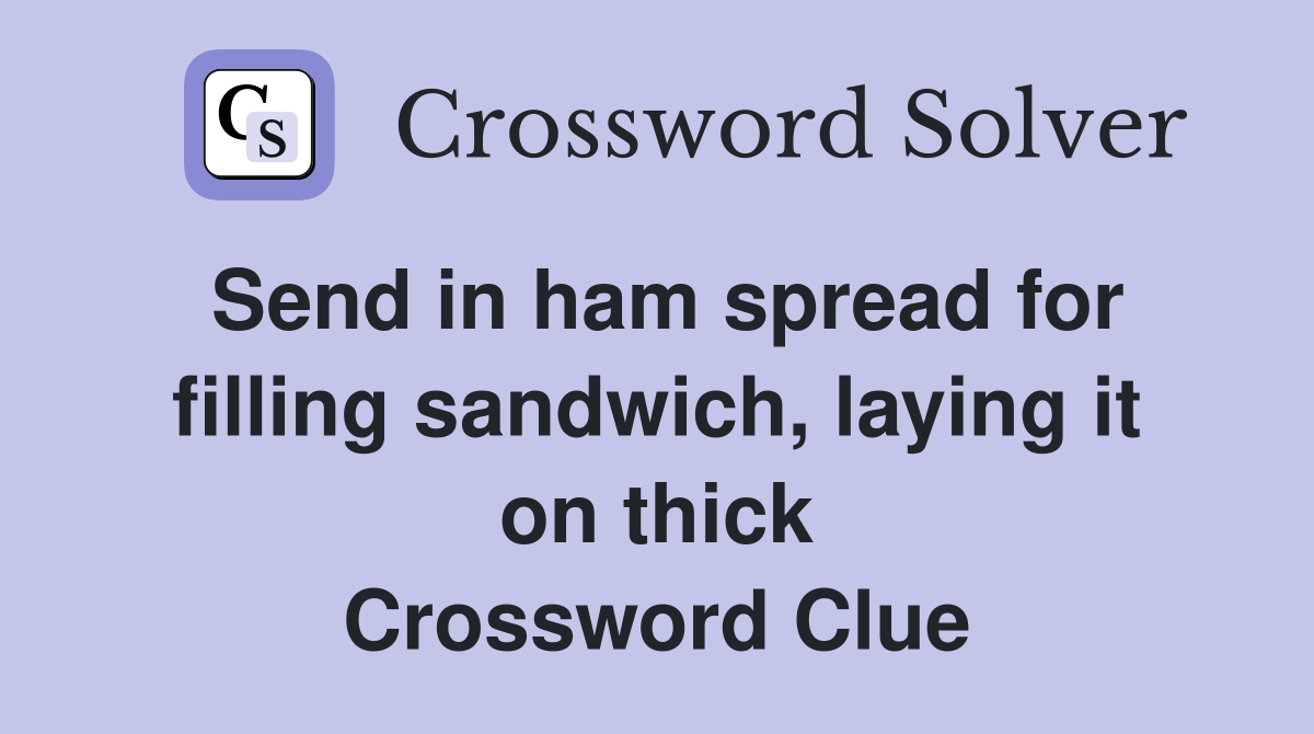 Send in ham spread for filling sandwich, laying it on thick Crossword Clue