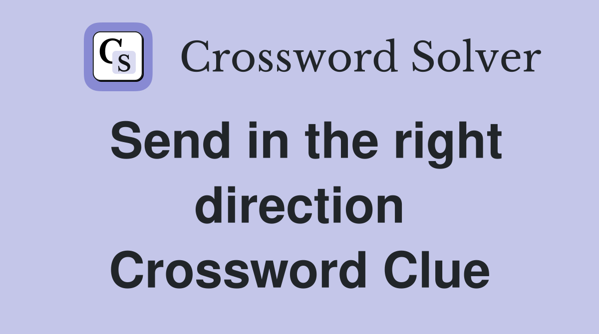 Send in the right direction Crossword Clue