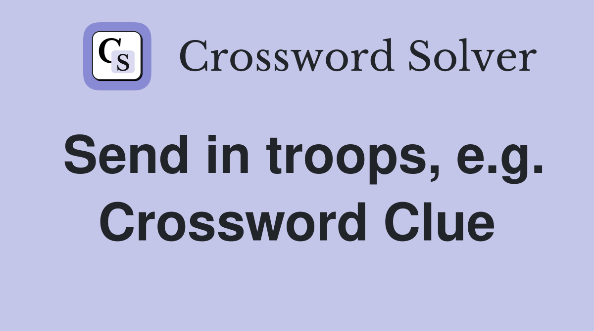 Send in troops, e.g. Crossword Clue