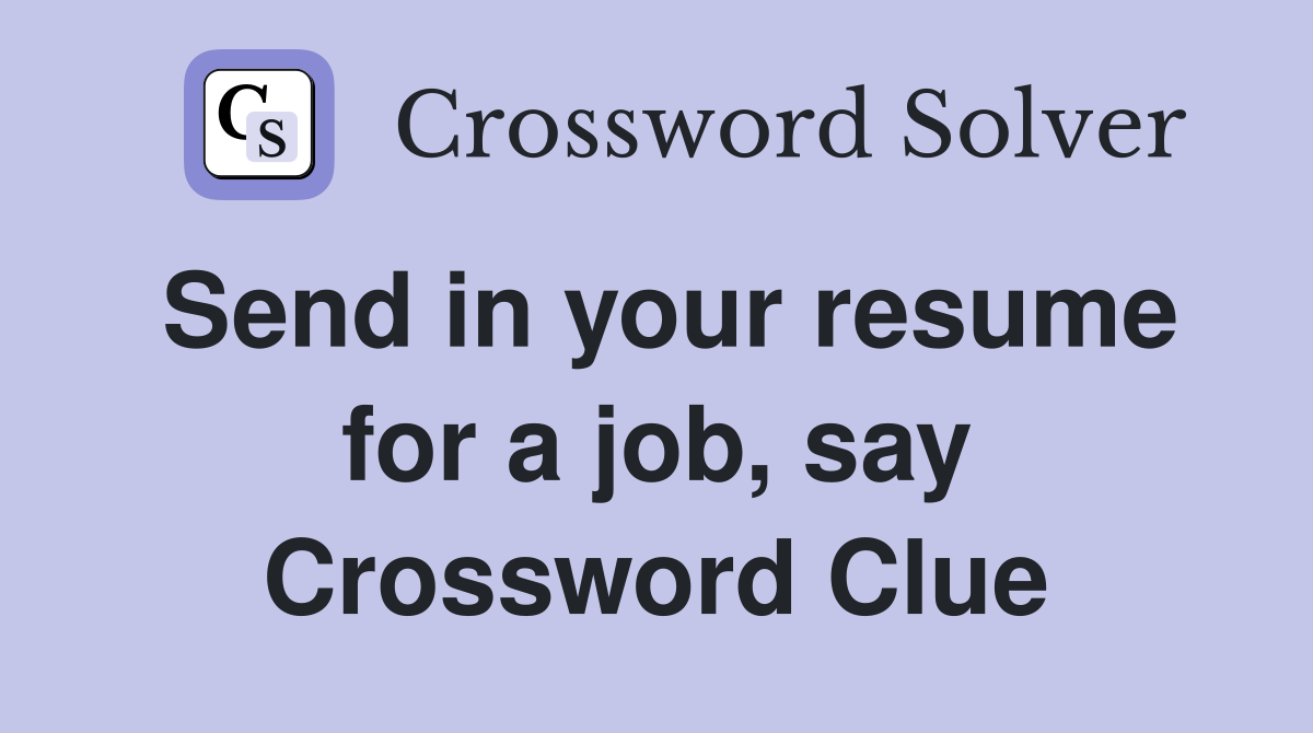 Send in your resume for a job, say Crossword Clue