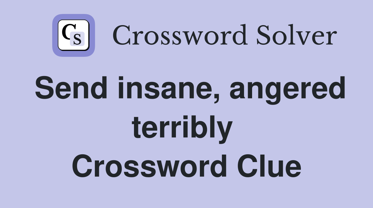 Send insane, angered terribly  Crossword Clue